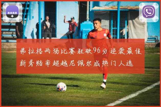 弗拉格两场比赛狂砍96分逆袭最佳新秀赔率超越尼佩尔成热门人选