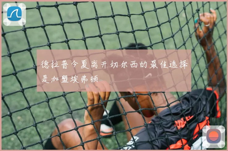 德拉普今夏离开切尔西的最佳选择是加盟埃弗顿