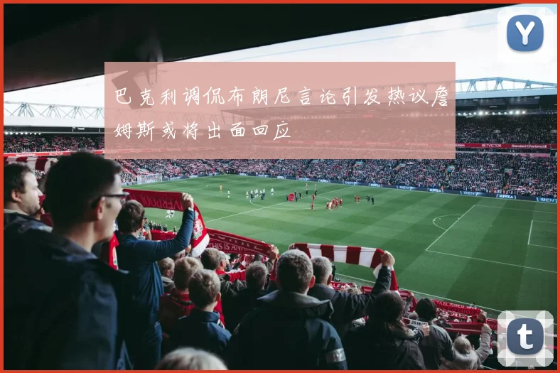 巴克利调侃布朗尼言论引发热议詹姆斯或将出面回应
