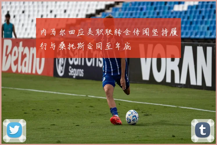 内马尔回应美职联转会传闻坚持履行与桑托斯合同至年底