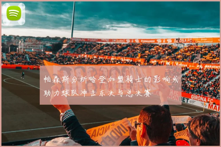 帕森斯分析哈登加盟骑士的影响或助力球队冲击东决与总决赛