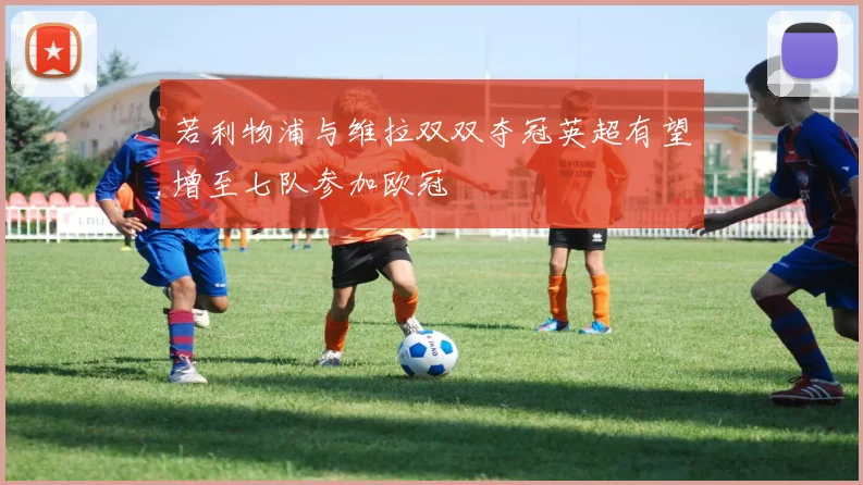 若利物浦与维拉双双夺冠英超有望增至七队参加欧冠