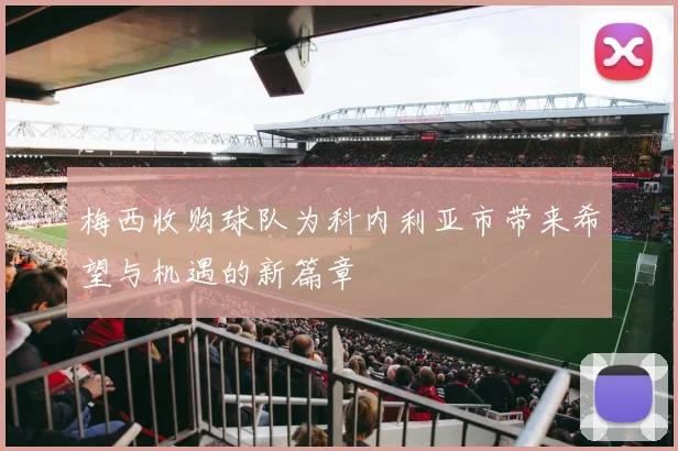 梅西收购球队为科内利亚市带来希望与机遇的新篇章
