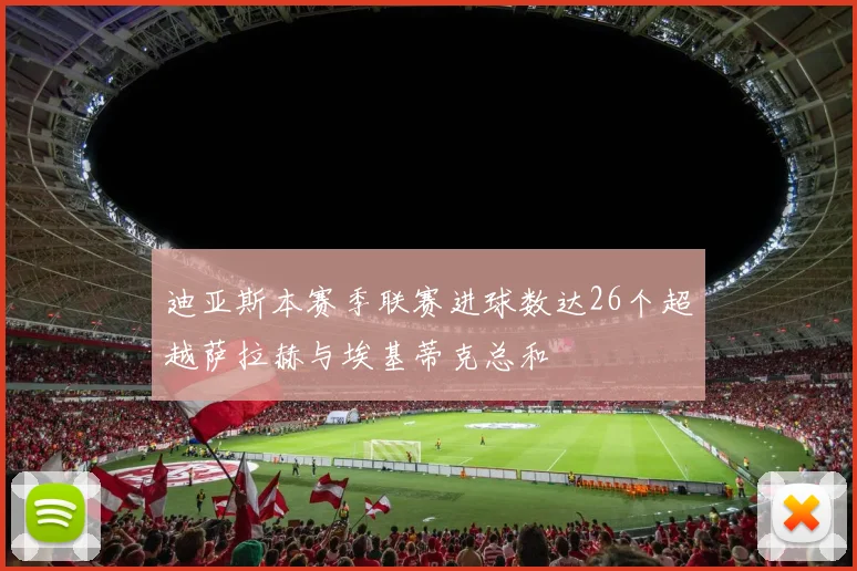 迪亚斯本赛季联赛进球数达26个超越萨拉赫与埃基蒂克总和