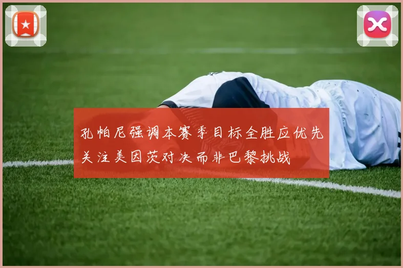 孔帕尼强调本赛季目标全胜应优先关注美因茨对决而非巴黎挑战