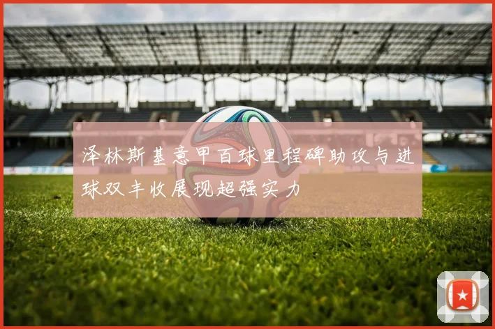 泽林斯基意甲百球里程碑助攻与进球双丰收展现超强实力