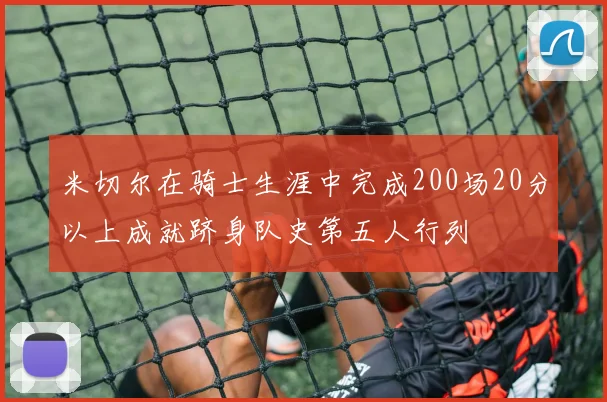 米切尔在骑士生涯中完成200场20分以上成就跻身队史第五人行列