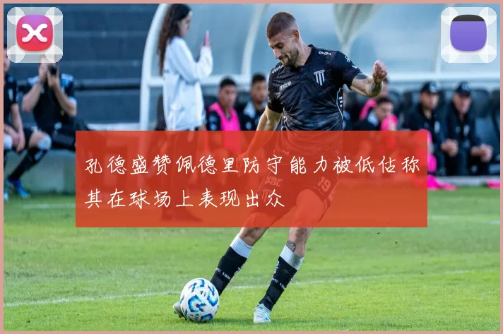 孔德盛赞佩德里防守能力被低估称其在球场上表现出众