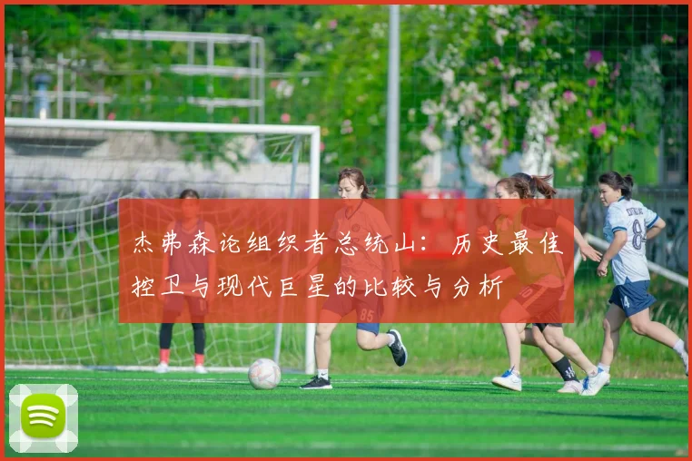 杰弗森论组织者总统山：历史最佳控卫与现代巨星的比较与分析
