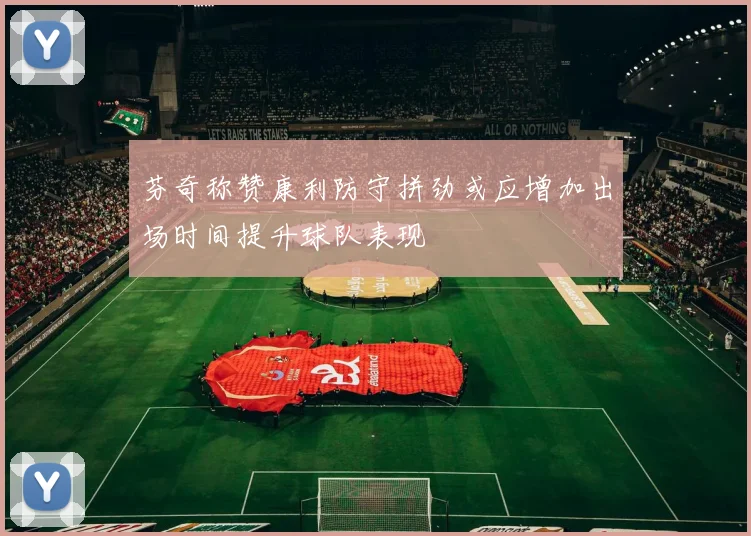 芬奇称赞康利防守拼劲或应增加出场时间提升球队表现